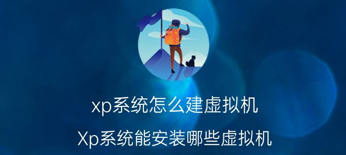 xp系统怎么建虚拟机 Xp系统能安装哪些虚拟机？